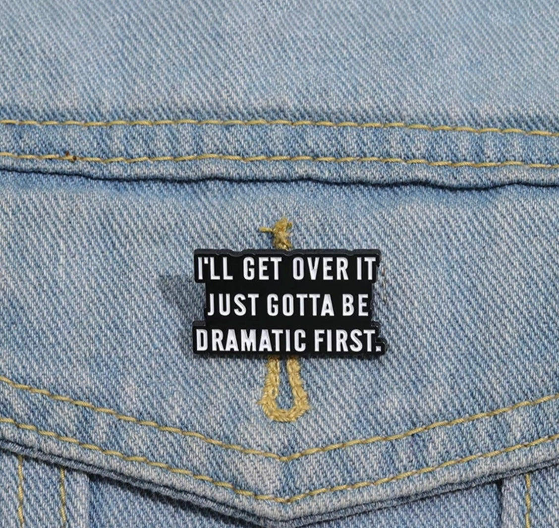 I just need to be Dramatic Pin